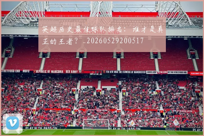 英超历史最佳球队排名:谁才是真正的王者?_20260529200517