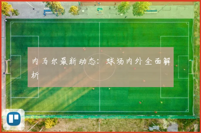 内马尔最新动态:球场内外全面解析