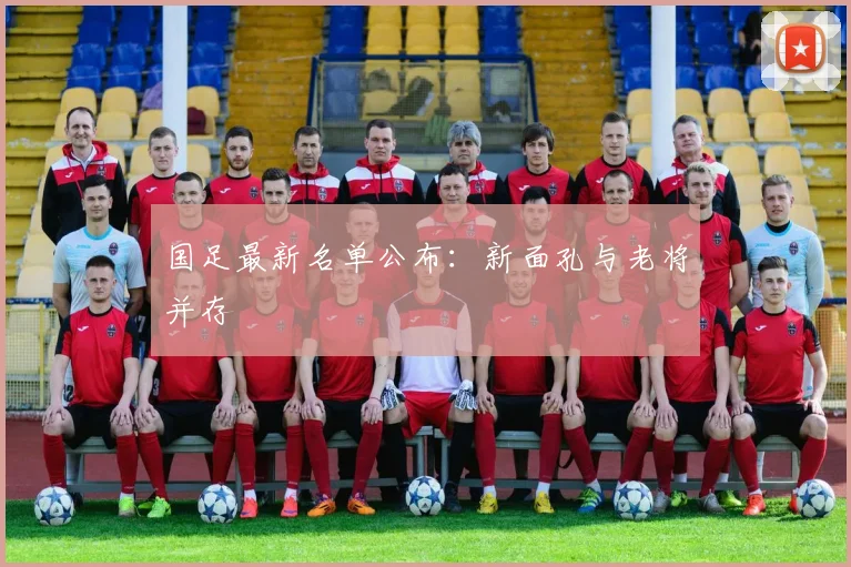 国足最新名单公布:新面孔与老将并存