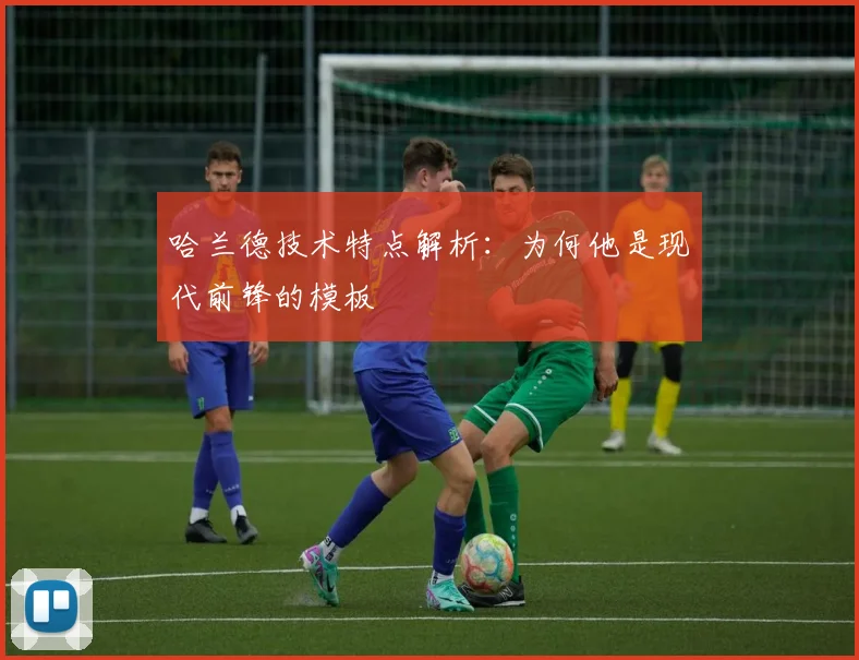 哈兰德技术特点解析:为何他是现代前锋的模板