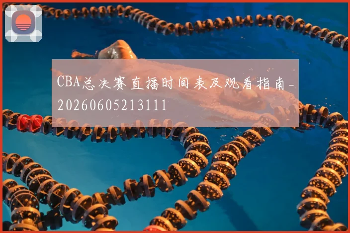 CBA总决赛直播时间表及观看指南_20260605213111
