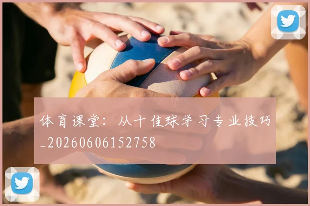体育课堂：从十佳球学习专业技巧_20260606152758