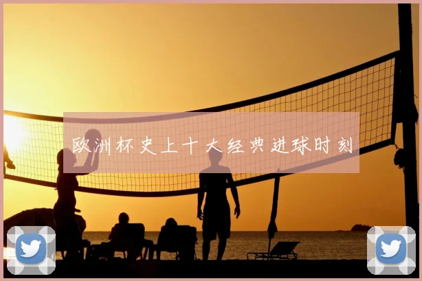 欧洲杯史上十大经典进球时刻
