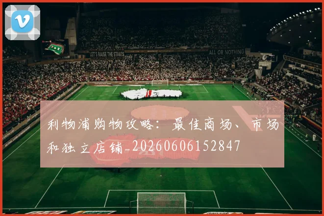 利物浦购物攻略:最佳商场、市场和独立店铺_20260606152847