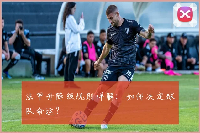 法甲升降级规则详解:如何决定球队命运?