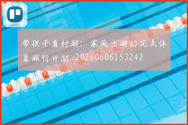 带孩子看村超:家庭出游的完美体育旅行计划_20260606153242
