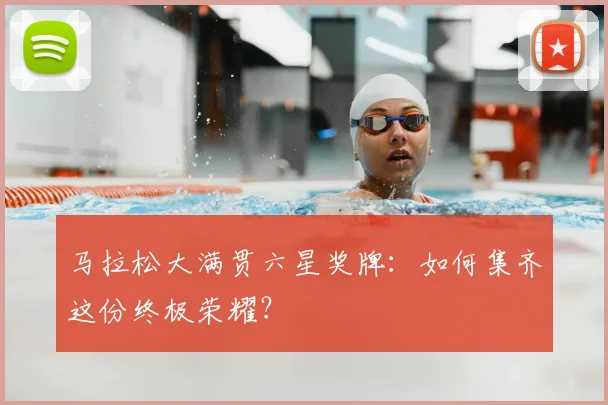 马拉松大满贯六星奖牌：如何集齐这份终极荣耀？