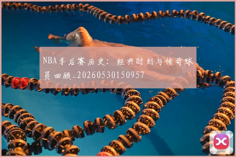 NBA季后赛历史:经典时刻与传奇球员回顾_20260530150957