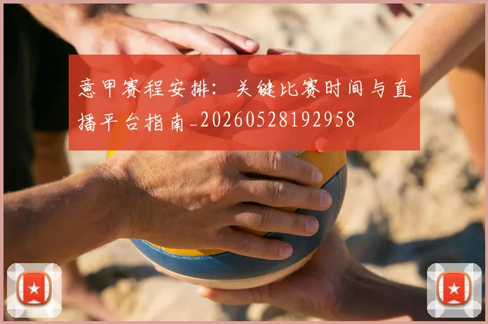 意甲赛程安排:关键比赛时间与直播平台指南_20260528192958