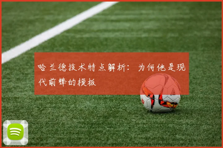 哈兰德技术特点解析:为何他是现代前锋的模板