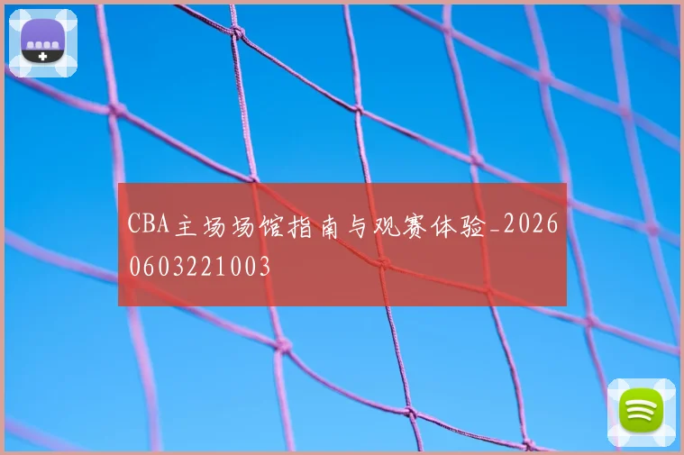 CBA主场场馆指南与观赛体验_20260603221003