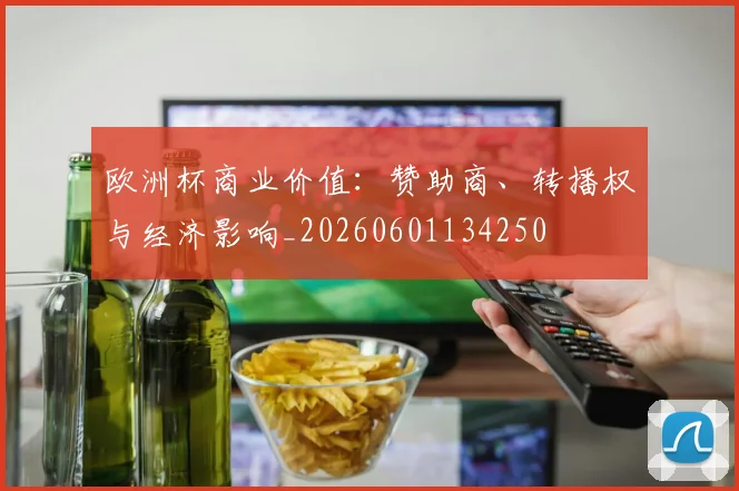 欧洲杯商业价值：赞助商、转播权与经济影响_20260601134250