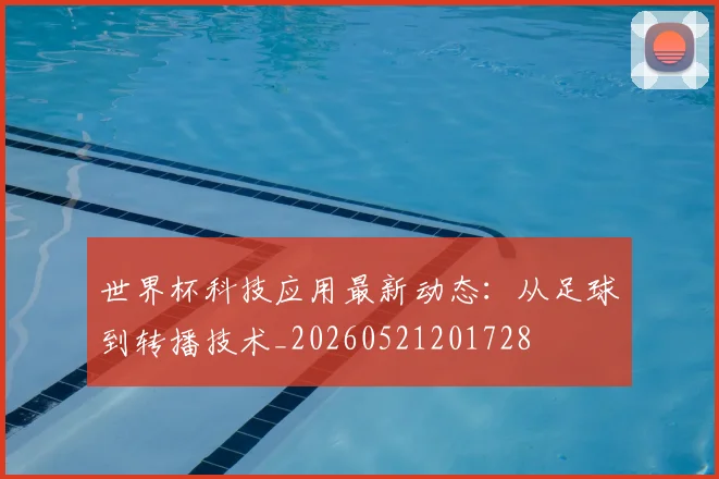 世界杯科技应用最新动态：从足球到转播技术_20260521201728