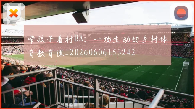 带孩子看村BA：一场生动的乡村体育教育课_20260606153242