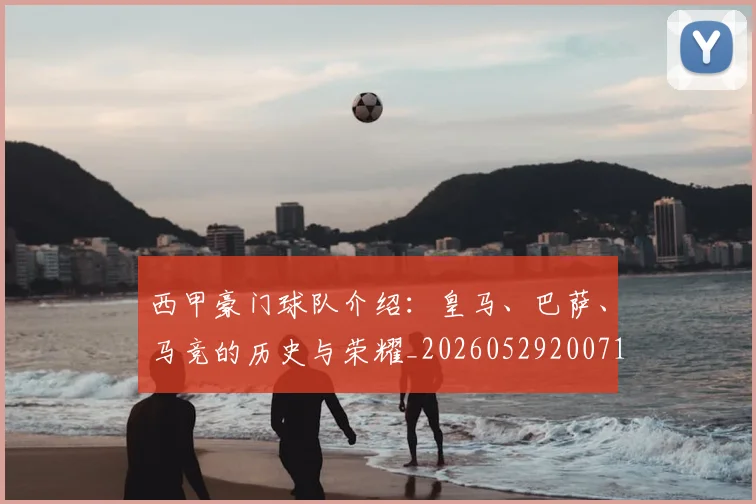 西甲豪门球队介绍:皇马、巴萨、马竞的历史与荣耀_20260529200717