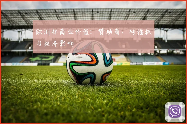 欧洲杯商业价值：赞助商、转播权与经济影响
