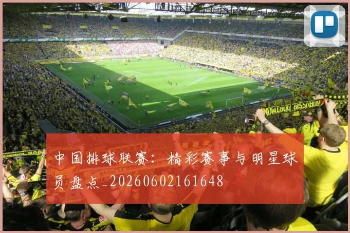 中国排球联赛:精彩赛事与明星球员盘点_20260602161648