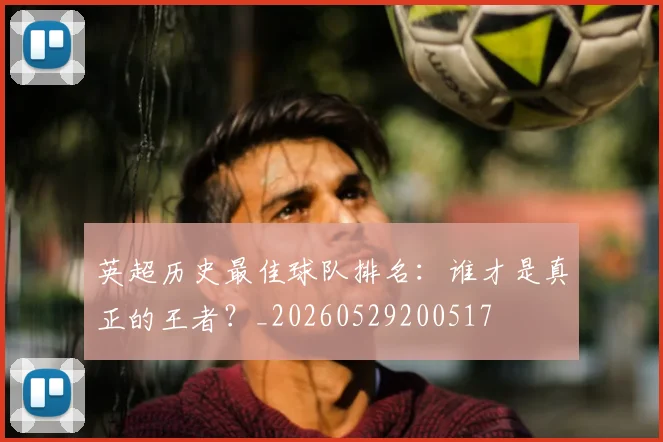 英超历史最佳球队排名：谁才是真正的王者？_20260529200517