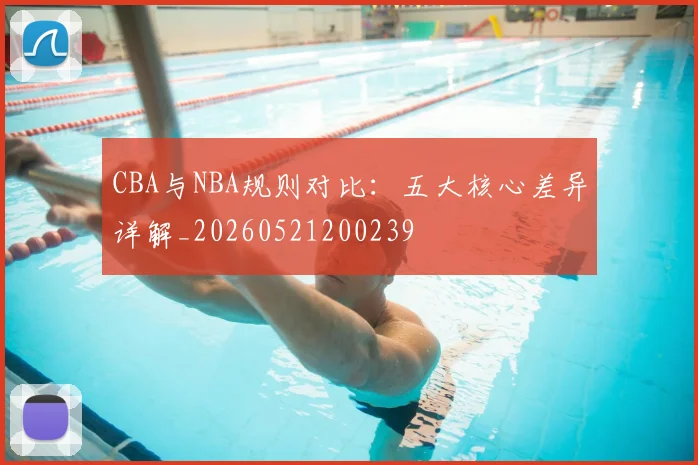 CBA与NBA规则对比:五大核心差异详解_20260521200239