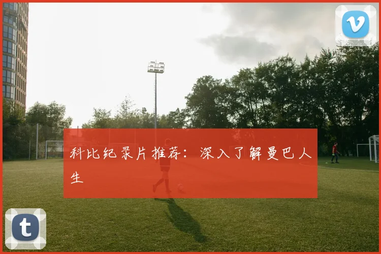 科比纪录片推荐:深入了解曼巴人生