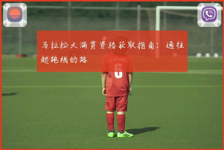 马拉松大满贯资格获取指南:通往起跑线的路