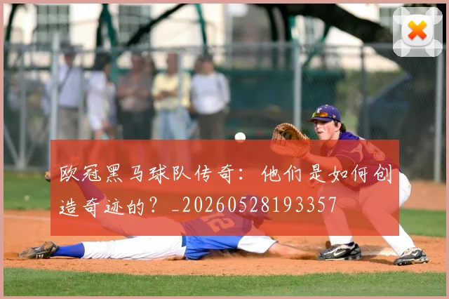 欧冠黑马球队传奇:他们是如何创造奇迹的?_20260528193357
