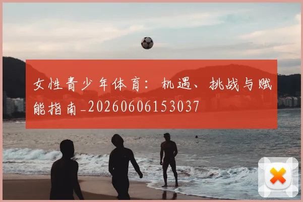 女性青少年体育:机遇、挑战与赋能指南_20260606153037