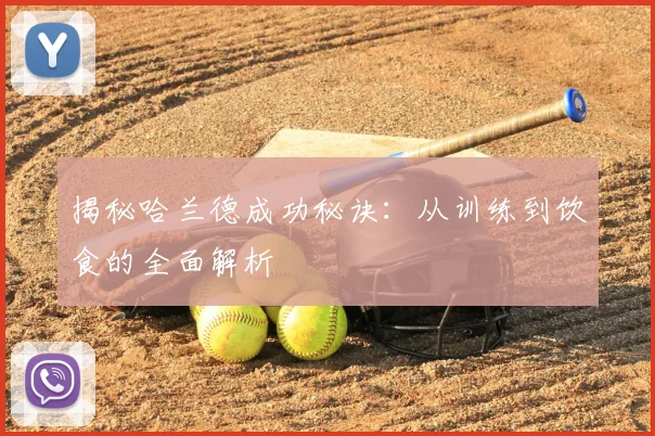 揭秘哈兰德成功秘诀:从训练到饮食的全面解析