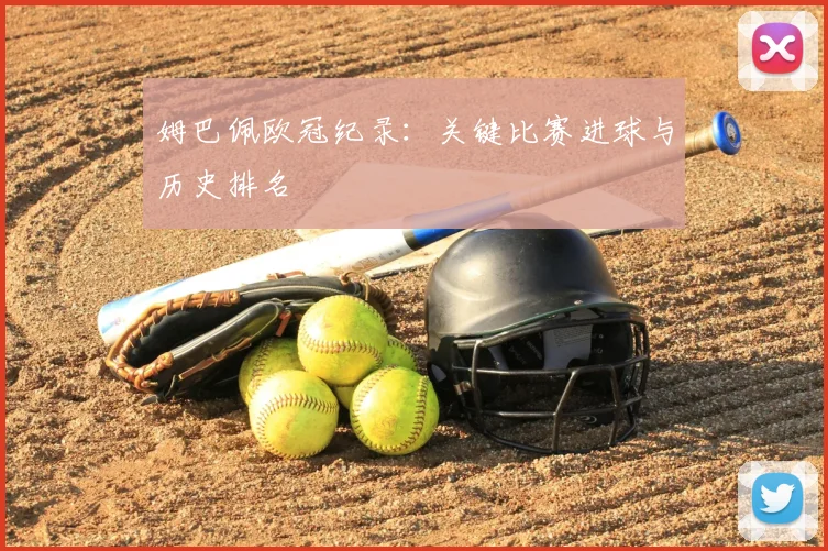 姆巴佩欧冠纪录:关键比赛进球与历史排名
