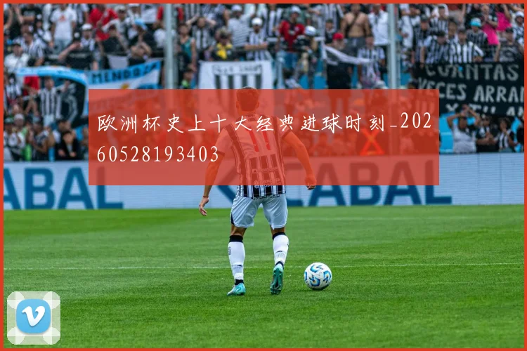 欧洲杯史上十大经典进球时刻_20260528193403