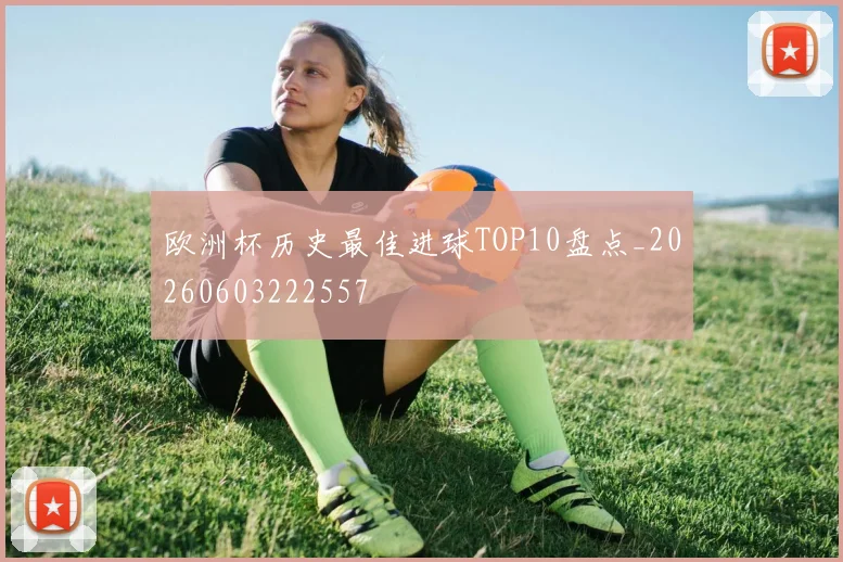 欧洲杯历史最佳进球TOP10盘点_20260603222557