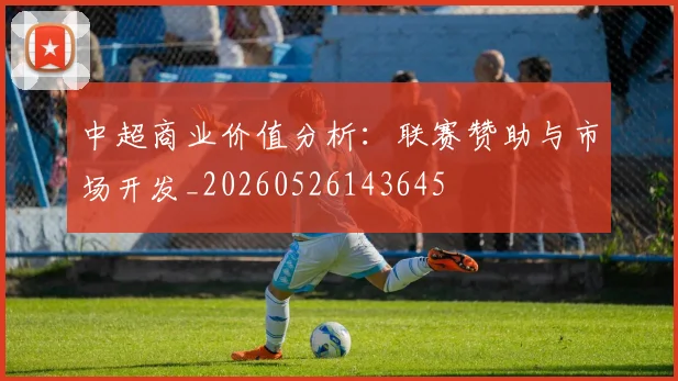 中超商业价值分析:联赛赞助与市场开发_20260526143645