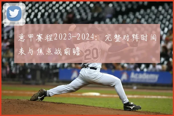 意甲赛程2023-2024:完整对阵时间表与焦点战前瞻