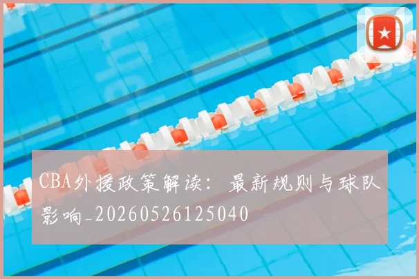 CBA外援政策解读:最新规则与球队影响_20260526125040